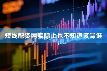 短线配资网实际上也不知道该骂谁