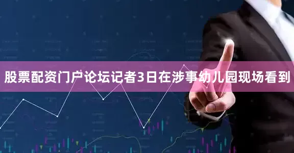 股票配资门户论坛记者3日在涉事幼儿园现场看到