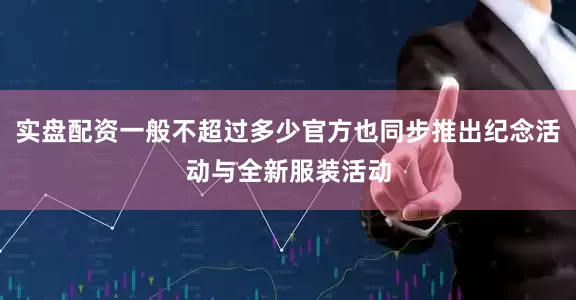 实盘配资一般不超过多少官方也同步推出纪念活动与全新服装活动