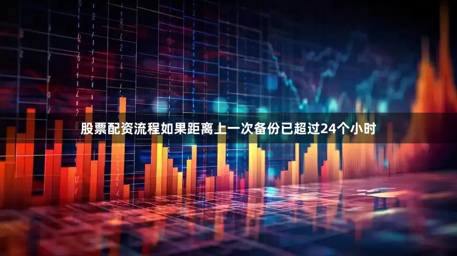 股票配资流程如果距离上一次备份已超过24个小时