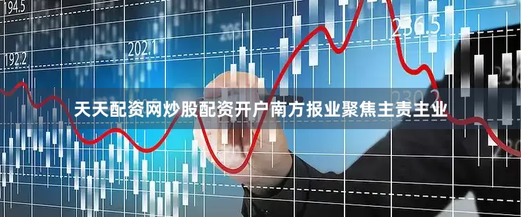 天天配资网炒股配资开户南方报业聚焦主责主业