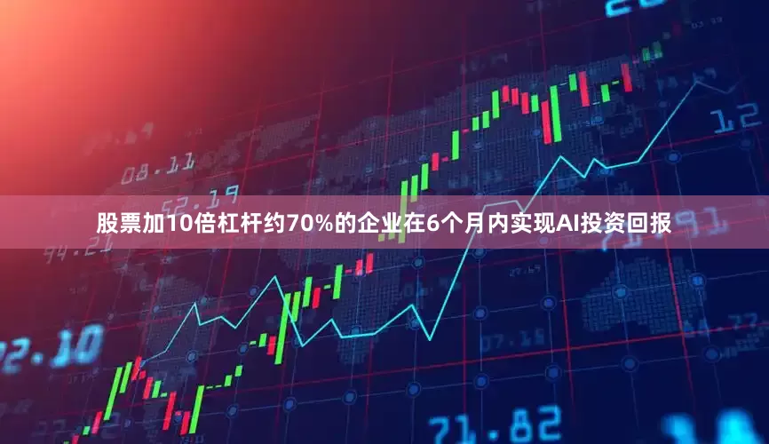 股票加10倍杠杆约70%的企业在6个月内实现AI投资回报