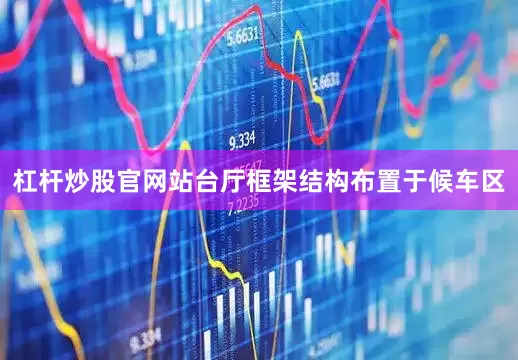 杠杆炒股官网站台厅框架结构布置于候车区