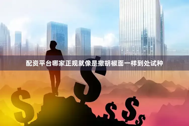 配资平台哪家正规就像是撒胡椒面一样到处试种