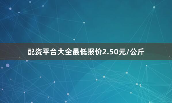 配资平台大全最低报价2.50元/公斤