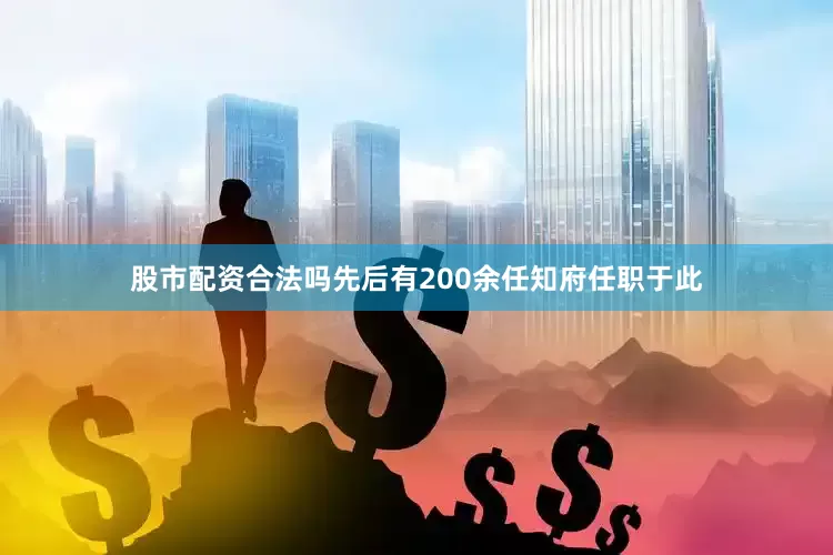 股市配资合法吗先后有200余任知府任职于此