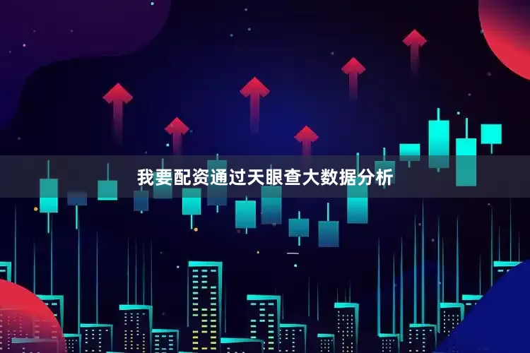我要配资通过天眼查大数据分析