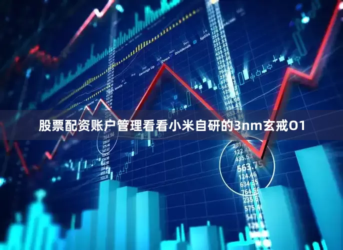 股票配资账户管理看看小米自研的3nm玄戒O1