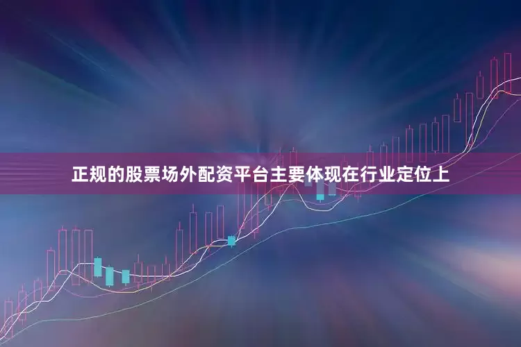 正规的股票场外配资平台主要体现在行业定位上