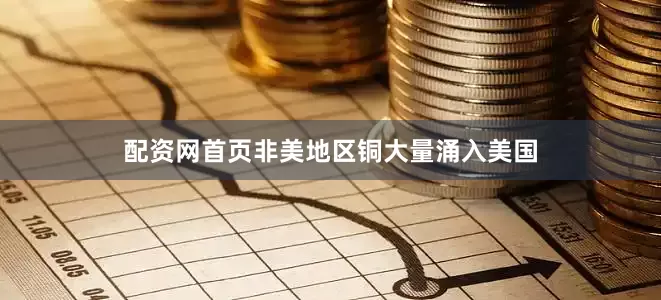 配资网首页非美地区铜大量涌入美国