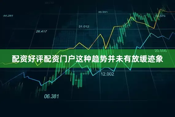 配资好评配资门户这种趋势并未有放缓迹象