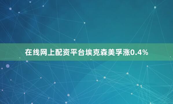 在线网上配资平台埃克森美孚涨0.4%