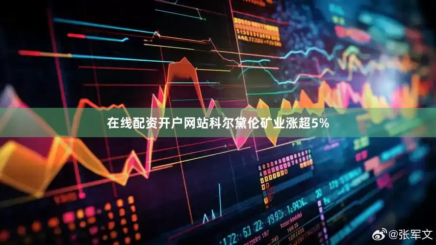 在线配资开户网站科尔黛伦矿业涨超5%