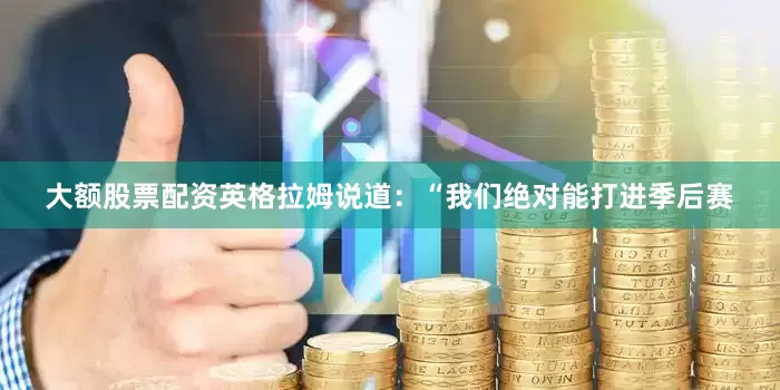大额股票配资英格拉姆说道：“我们绝对能打进季后赛
