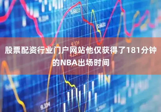 股票配资行业门户网站他仅获得了181分钟的NBA出场时间