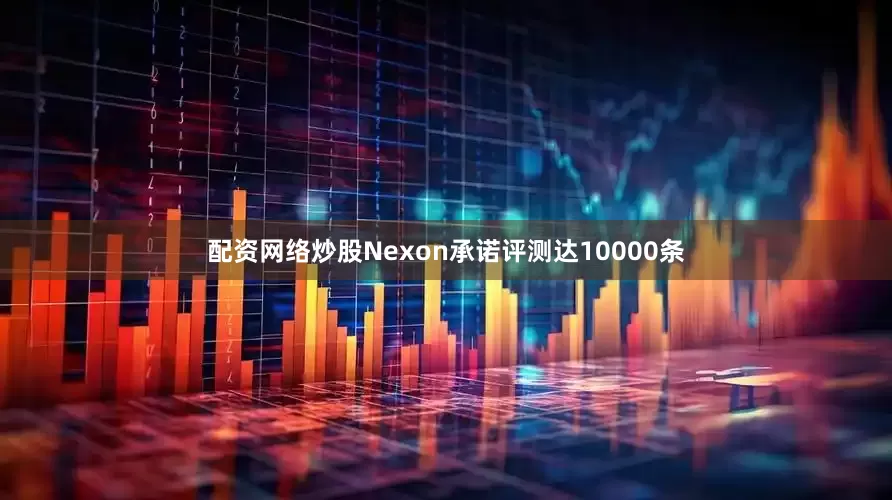 配资网络炒股Nexon承诺评测达10000条