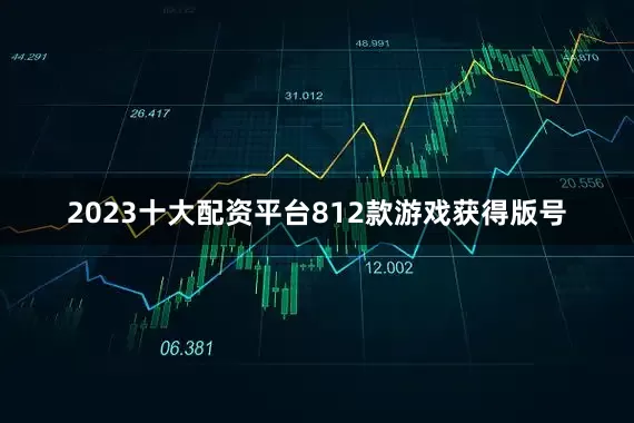 2023十大配资平台812款游戏获得版号