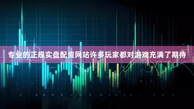 专业的正规实盘配资网站许多玩家都对游戏充满了期待