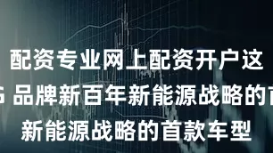 配资专业网上配资开户这也是 MG 品牌新百年新能源战略的首款车型