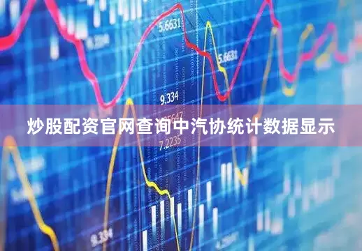 炒股配资官网查询　　中汽协统计数据显示