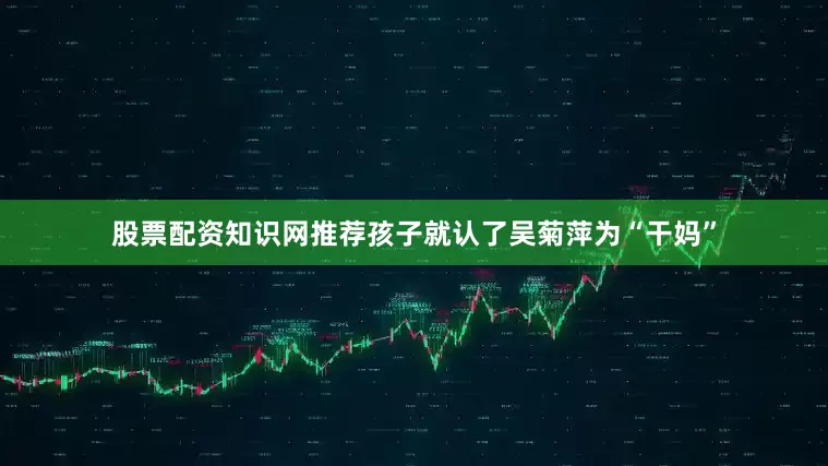 股票配资知识网推荐孩子就认了吴菊萍为“干妈”