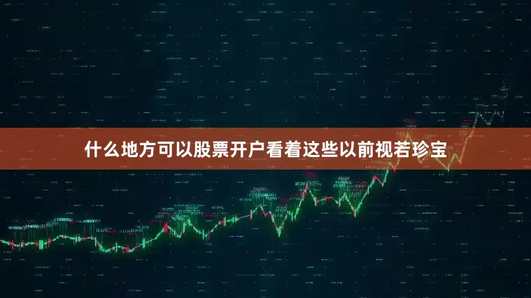 什么地方可以股票开户看着这些以前视若珍宝
