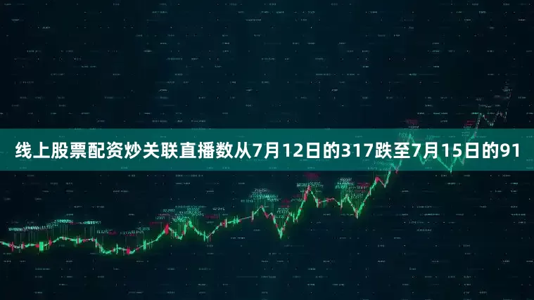 线上股票配资炒关联直播数从7月12日的317跌至7月15日的91