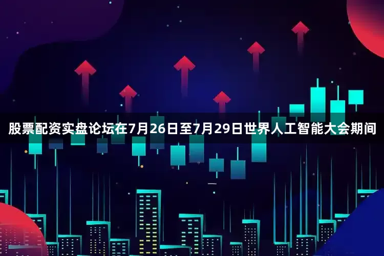 股票配资实盘论坛在7月26日至7月29日世界人工智能大会期间