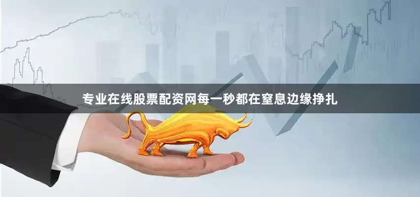 专业在线股票配资网每一秒都在窒息边缘挣扎