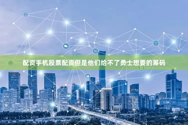 配资手机股票配资但是他们给不了勇士想要的筹码