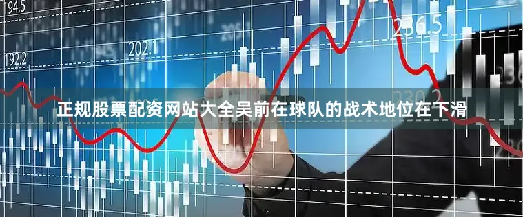 正规股票配资网站大全吴前在球队的战术地位在下滑