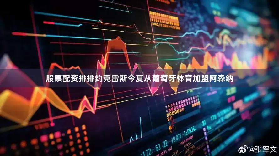 股票配资排排约克雷斯今夏从葡萄牙体育加盟阿森纳