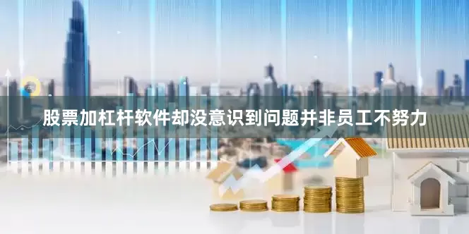 股票加杠杆软件却没意识到问题并非员工不努力