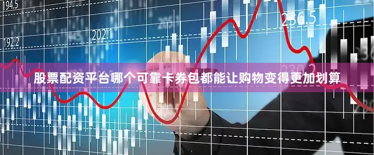 股票配资平台哪个可靠卡券包都能让购物变得更加划算