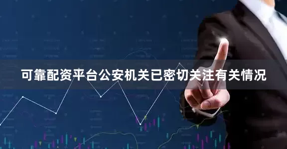 可靠配资平台公安机关已密切关注有关情况