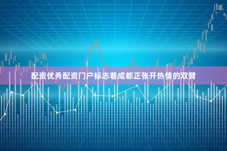 配资优秀配资门户标志着成都正张开热情的双臂