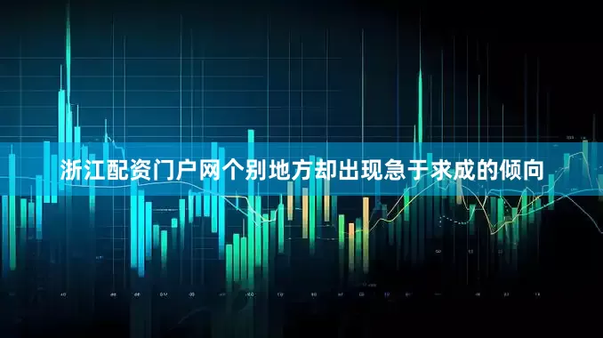 浙江配资门户网个别地方却出现急于求成的倾向