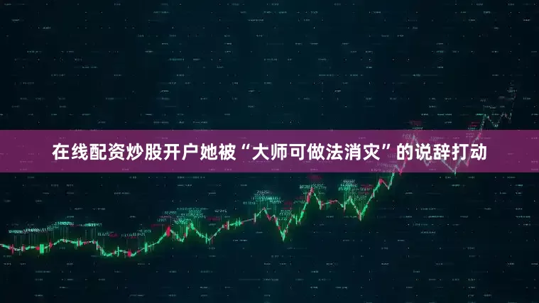 在线配资炒股开户她被“大师可做法消灾”的说辞打动