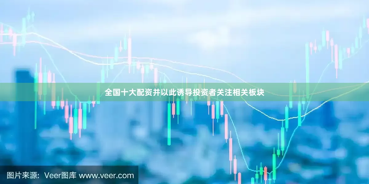 全国十大配资并以此诱导投资者关注相关板块