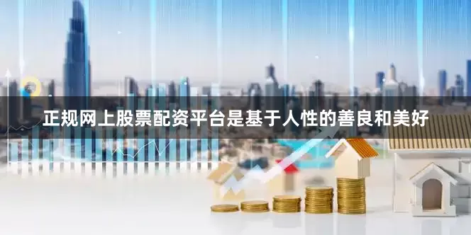 正规网上股票配资平台是基于人性的善良和美好