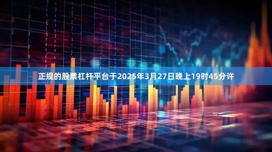 正规的股票杠杆平台于2025年3月27日晚上19时45分许