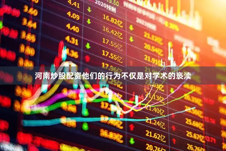 河南炒股配资他们的行为不仅是对学术的亵渎