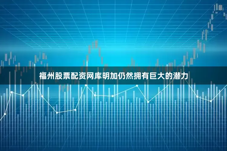 福州股票配资网库明加仍然拥有巨大的潜力