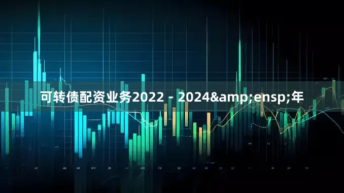 可转债配资业务2022-2024 年