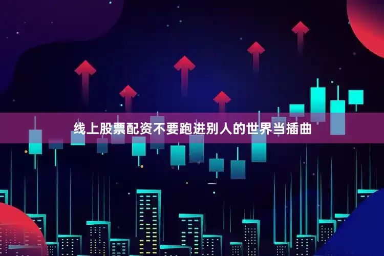 线上股票配资不要跑进别人的世界当插曲