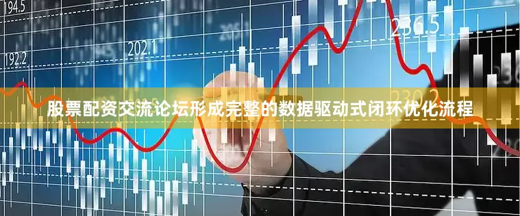 股票配资交流论坛形成完整的数据驱动式闭环优化流程