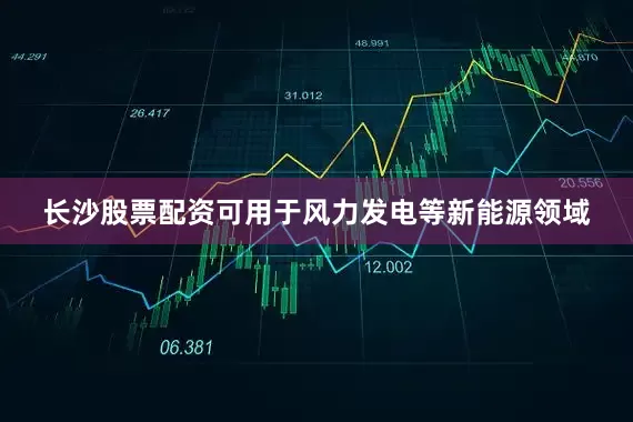 长沙股票配资可用于风力发电等新能源领域