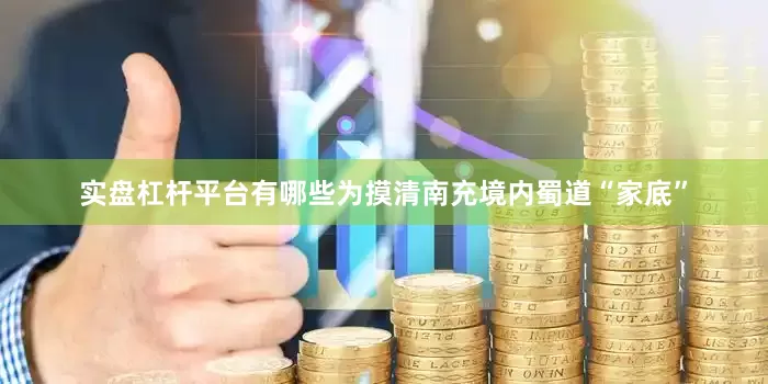 实盘杠杆平台有哪些为摸清南充境内蜀道“家底”