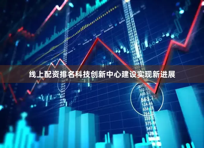 线上配资排名科技创新中心建设实现新进展