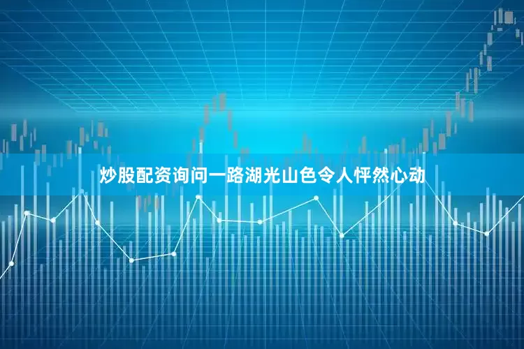 炒股配资询问一路湖光山色令人怦然心动